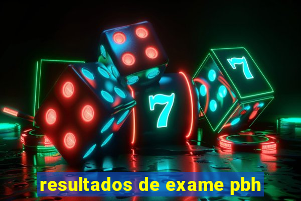 resultados de exame pbh